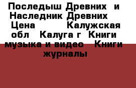 Последыш Древних“ и “Наследник Древних“. › Цена ­ 300 - Калужская обл., Калуга г. Книги, музыка и видео » Книги, журналы   . Калужская обл.,Калуга г.